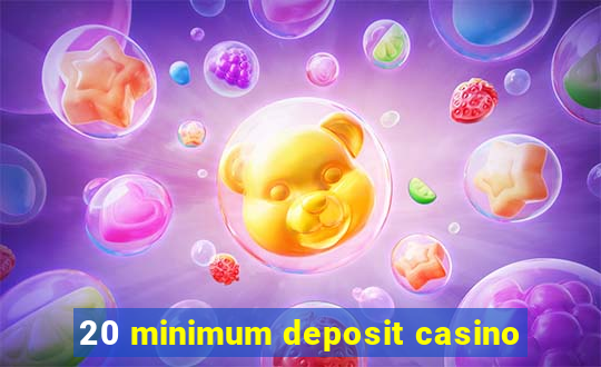 20 minimum deposit casino