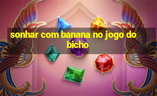 sonhar com banana no jogo do bicho