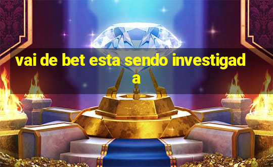 vai de bet esta sendo investigada