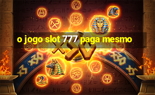 o jogo slot 777 paga mesmo