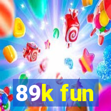 89k fun