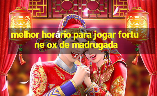 melhor horário para jogar fortune ox de madrugada