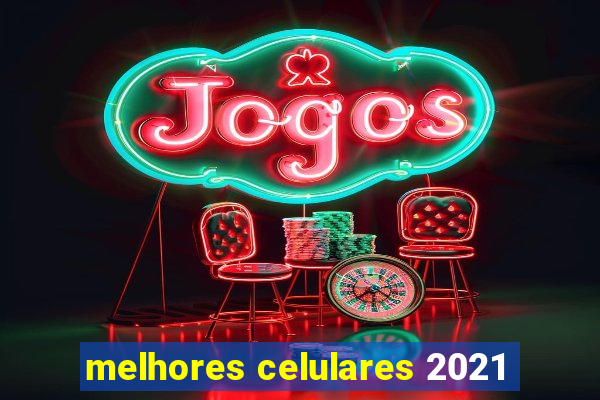 melhores celulares 2021