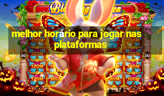 melhor horário para jogar nas plataformas