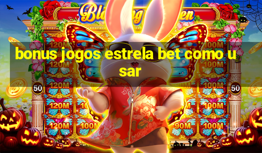 bonus jogos estrela bet como usar