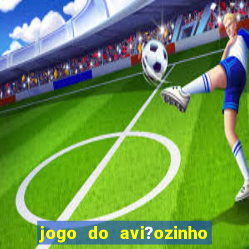 jogo do avi?ozinho como jogar