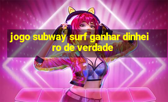 jogo subway surf ganhar dinheiro de verdade