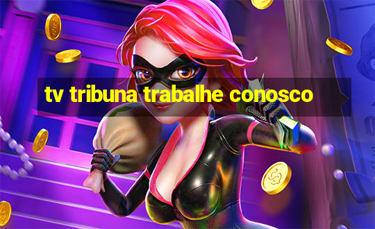 tv tribuna trabalhe conosco