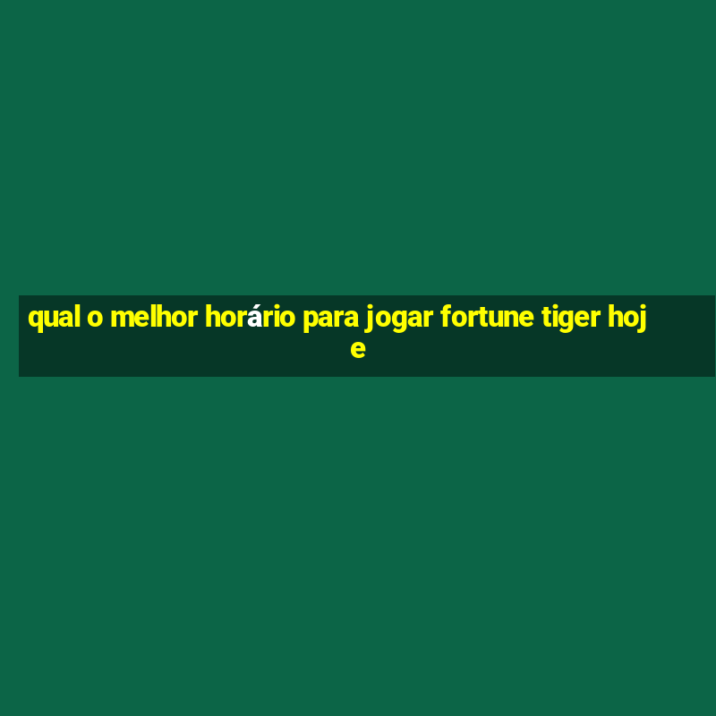 qual o melhor horário para jogar fortune tiger hoje