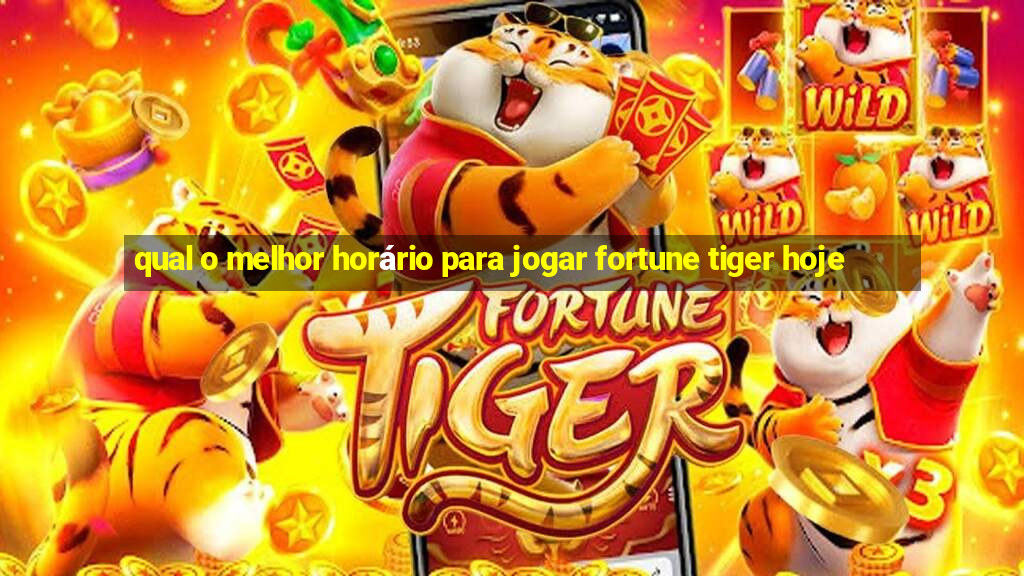 qual o melhor horário para jogar fortune tiger hoje