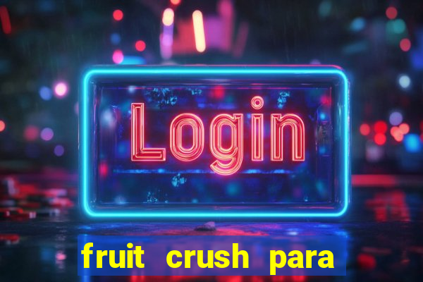 fruit crush para ganhar dinheiro