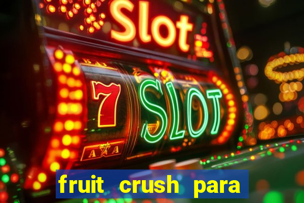 fruit crush para ganhar dinheiro