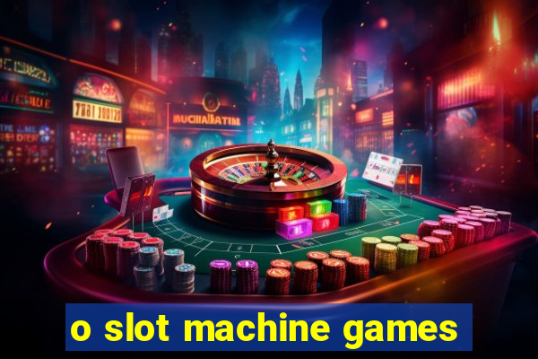 o slot machine games