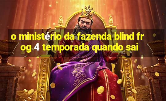 o ministério da fazenda blind frog 4 temporada quando sai