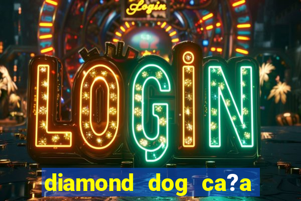 diamond dog ca?a níquel slot