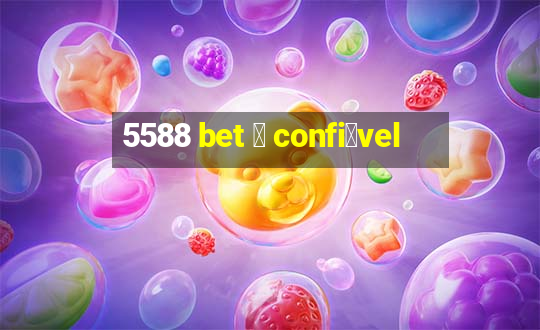 5588 bet 茅 confi谩vel