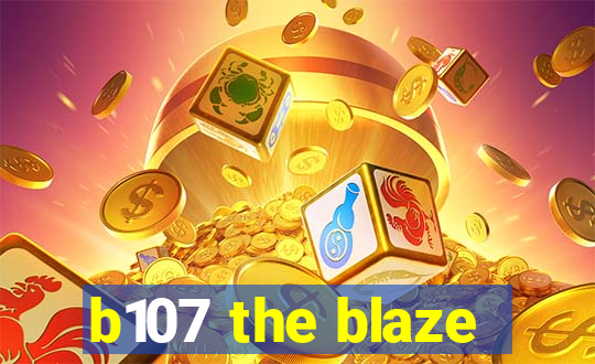 b107 the blaze