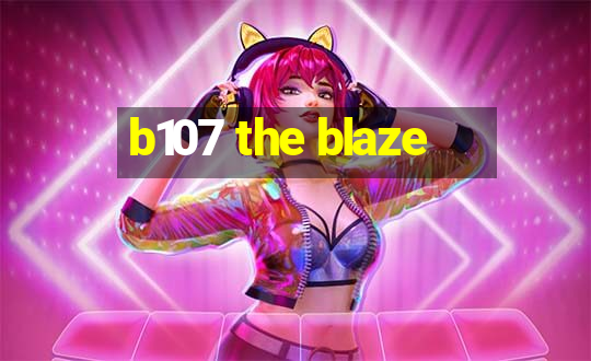 b107 the blaze