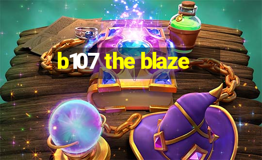 b107 the blaze