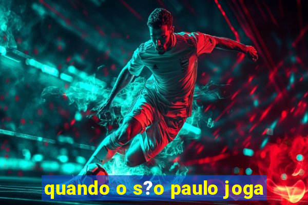 quando o s?o paulo joga