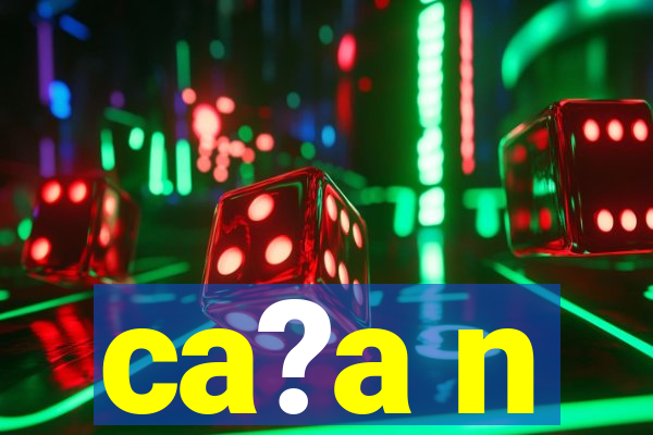 ca?a n