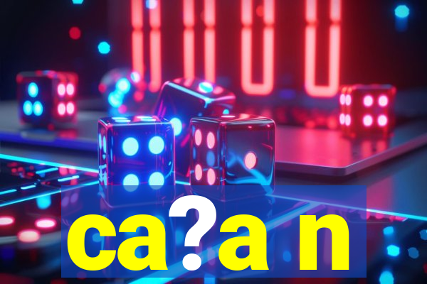 ca?a n