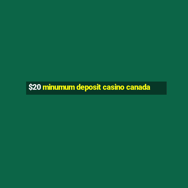 $20 minumum deposit casino canada