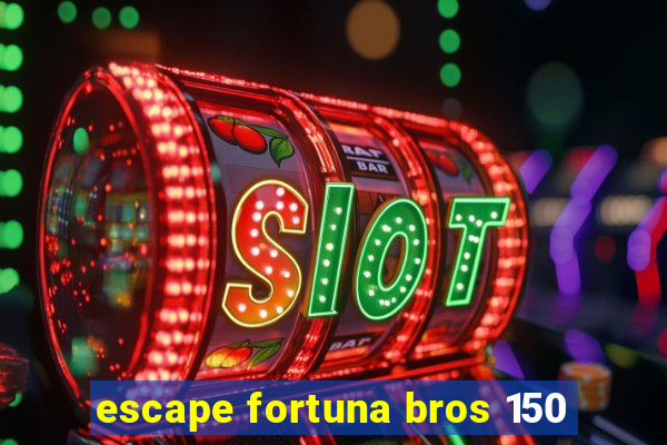 escape fortuna bros 150