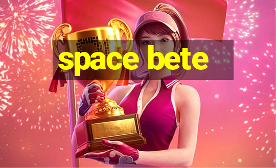 space bete