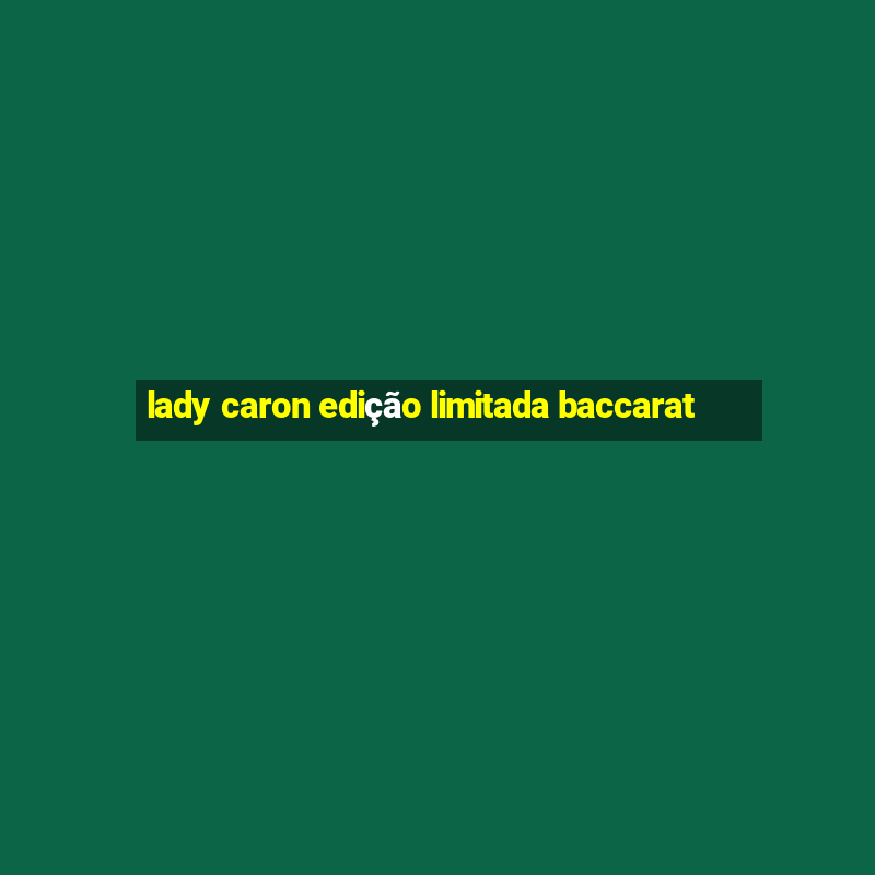 lady caron edição limitada baccarat