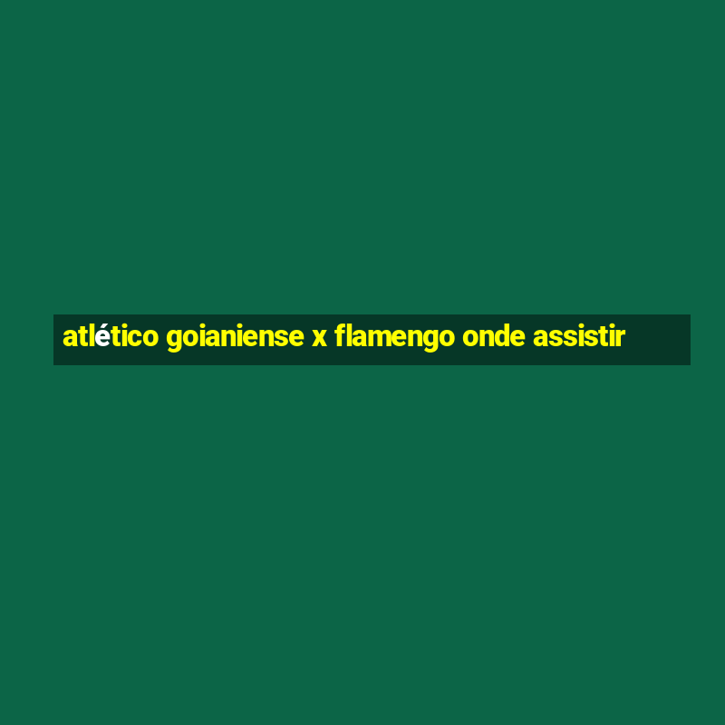 atlético goianiense x flamengo onde assistir