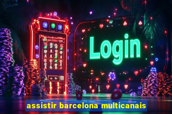 assistir barcelona multicanais