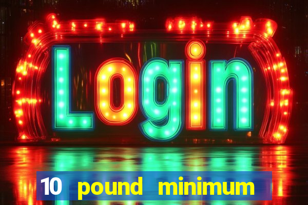 10 pound minimum deposit online casino