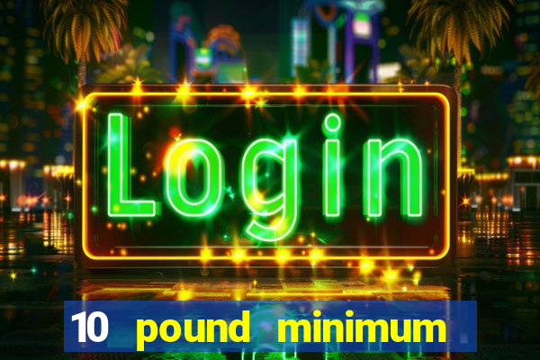 10 pound minimum deposit online casino