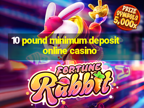 10 pound minimum deposit online casino