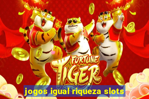 jogos igual riqueza slots