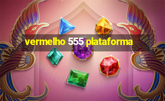 vermelho 555 plataforma