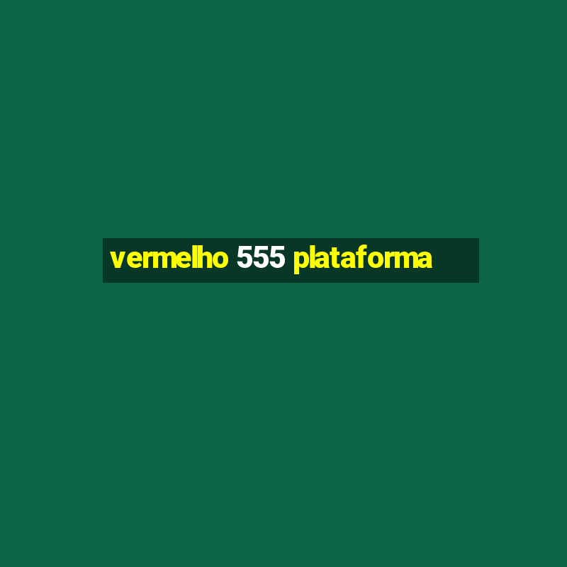 vermelho 555 plataforma