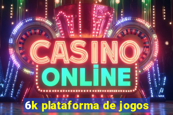 6k plataforma de jogos