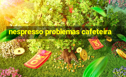 nespresso problemas cafeteira