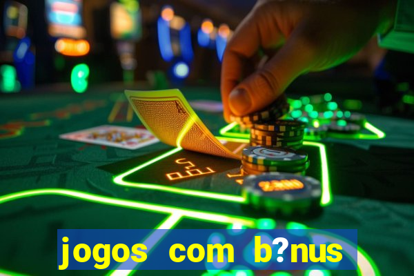 jogos com b?nus para ganhar dinheiro