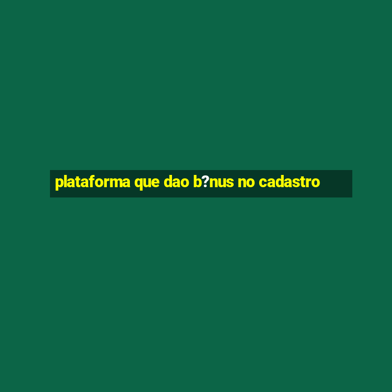 plataforma que dao b?nus no cadastro