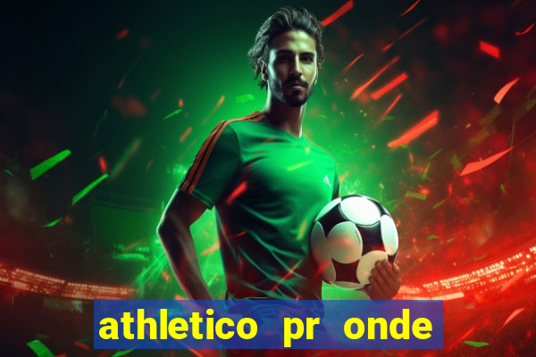 athletico pr onde assistir hoje