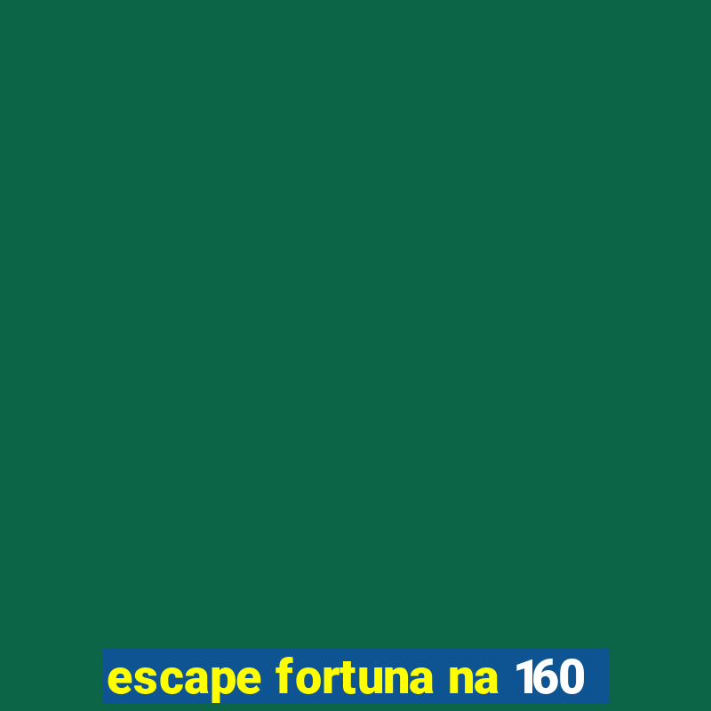 escape fortuna na 160