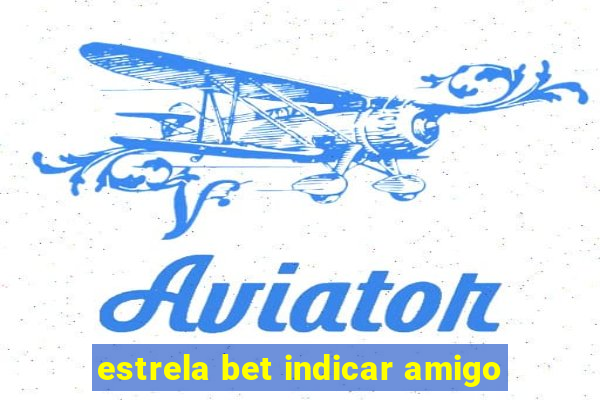 estrela bet indicar amigo