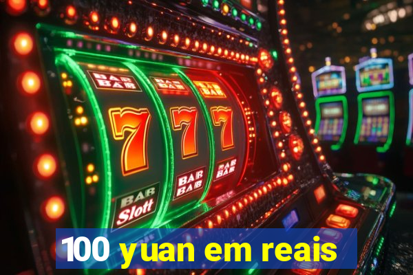 100 yuan em reais