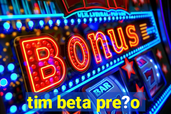 tim beta pre?o