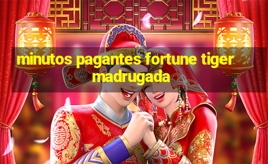 minutos pagantes fortune tiger madrugada