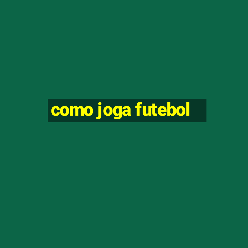 como joga futebol