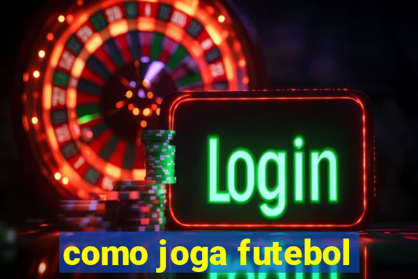 como joga futebol